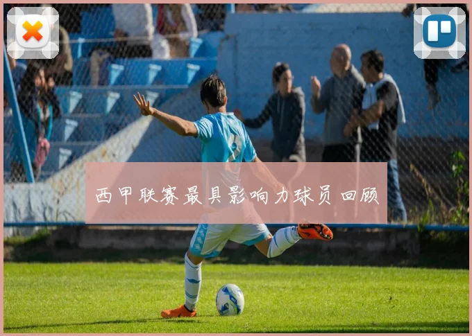 西甲联赛最具影响力球员回顾