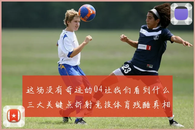 这场没有奇迹的04让我们看到什么三大关键点折射竞技体育残酷真相