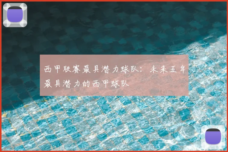 西甲联赛最具潜力球队:未来五年最具潜力的西甲球队