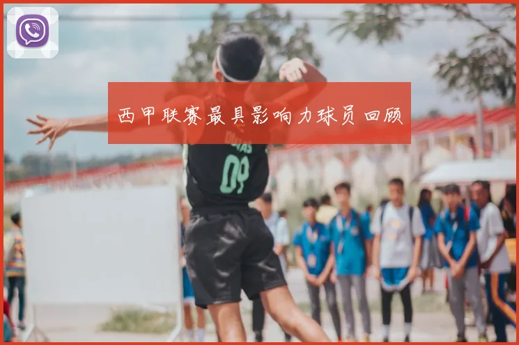 西甲联赛最具影响力球员回顾