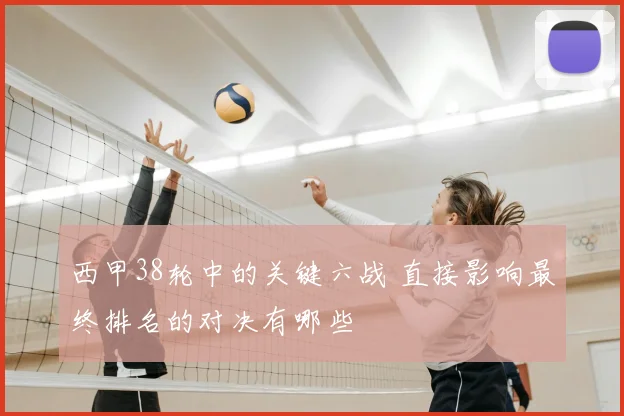 西甲38轮中的关键六战 直接影响最终排名的对决有哪些