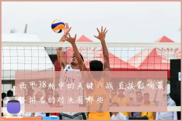 西甲38轮中的关键六战 直接影响最终排名的对决有哪些