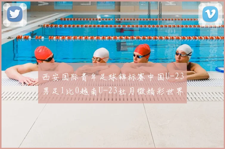 西安国际青年足球锦标赛中国U-23男足1比0越南U-23杜月徵精彩世界波锁定亚军席位