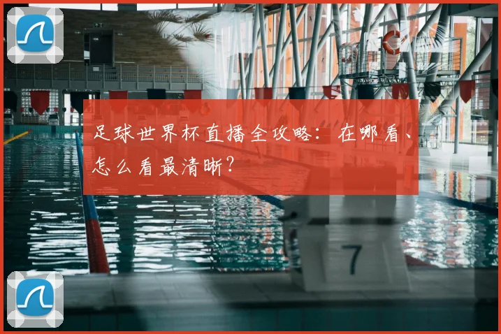 足球世界杯直播全攻略:在哪看、怎么看最清晰?