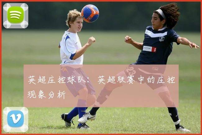 英超庄控球队：英超联赛中的庄控现象分析