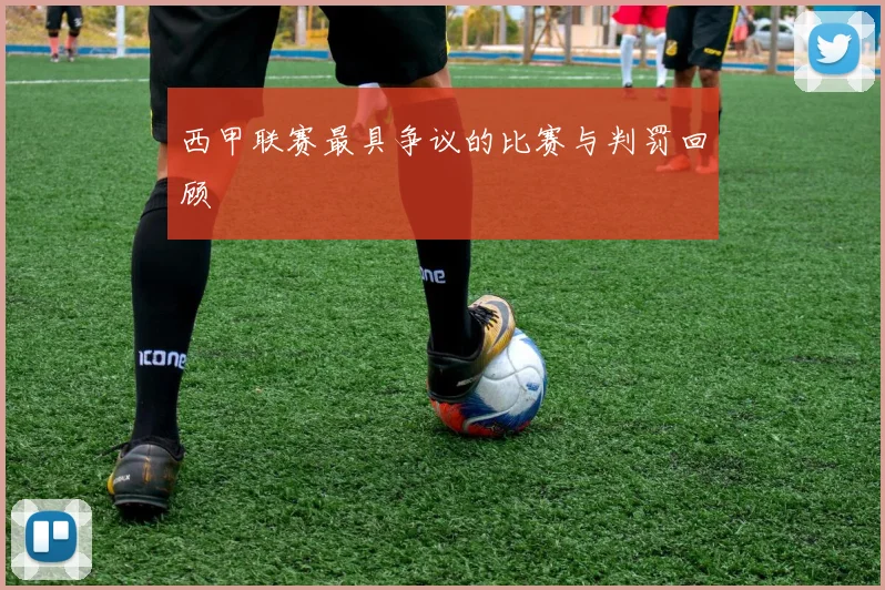 西甲联赛最具争议的比赛与判罚回顾